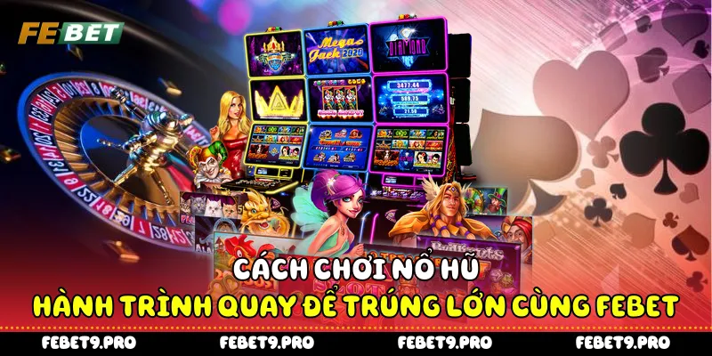 Cách Chơi Nổ Hũ - Hành Trình Quay Để Trúng Lớn Cùng Febet