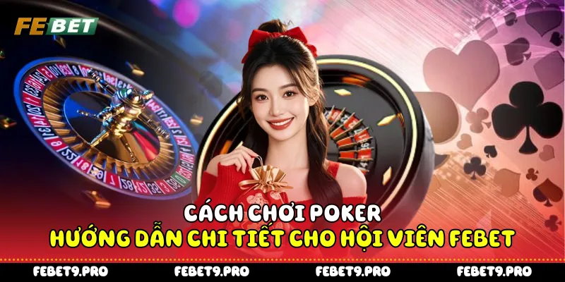 Cách Chơi Poker - Hướng Dẫn Chi Tiết Cho Hội Viên FEBet