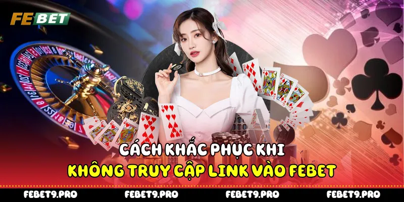 Cách khắc phục khi không truy cập link vào Febet