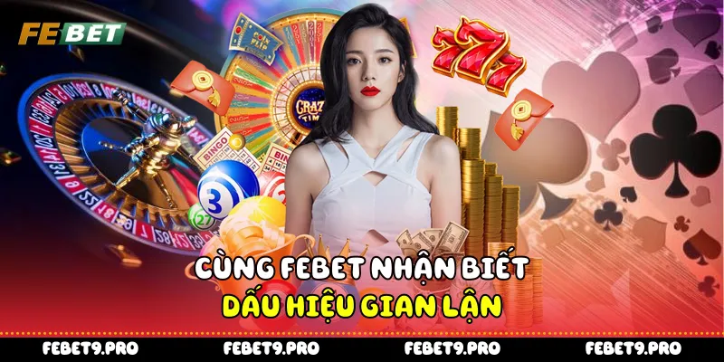 Cùng FEbet nhận biết dấu hiệu gian lận