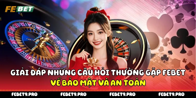 Giải đáp những câu hỏi thường gặp Febet về bảo mật và an toàn