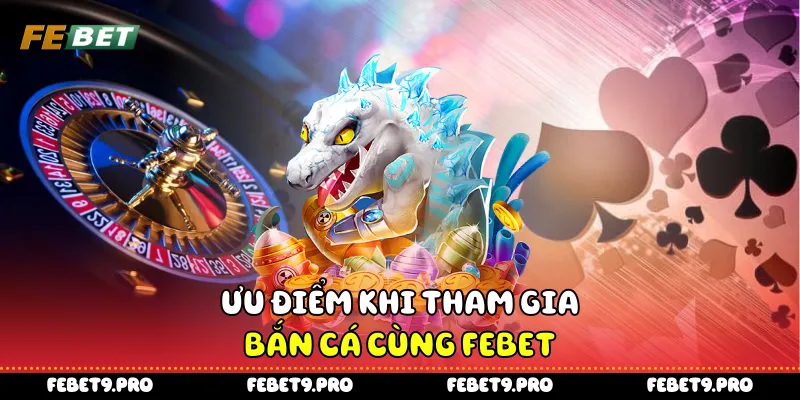 Ưu điểm khi tham gia bắn cá cùng Febet